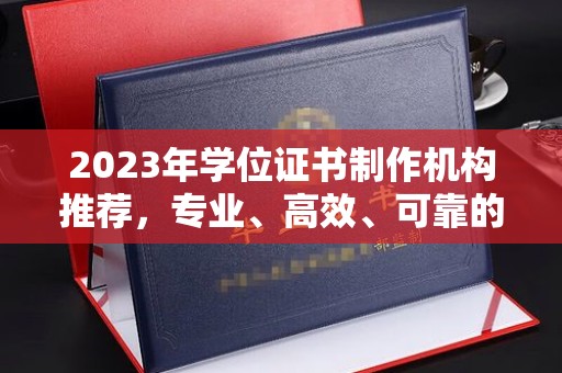 武夷山2023年学位证书制作机构推荐，专业、高效、可靠的解决方案